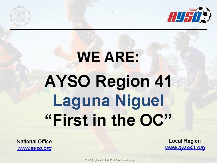 WE ARE: AYSO Region 41 Laguna Niguel “First in the OC” Local Region www. WE ARE: AYSO Region 41 Laguna Niguel “First in the OC” Local Region www.