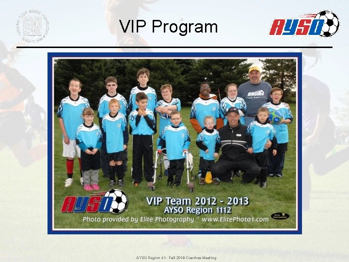 VIP Program AYSO Region 41 - Fall 2018 Coaches Meeting VIP Program AYSO Region 41 - Fall 2018 Coaches Meeting