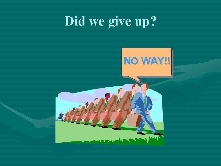 Did we give up? NO WAY!! 