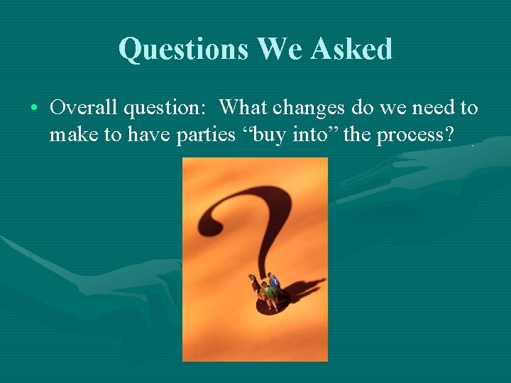 Questions We Asked • Overall question: What changes do we need to make to