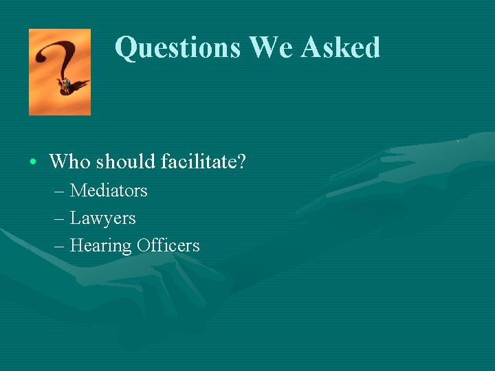 Questions We Asked • Who should facilitate? – Mediators – Lawyers – Hearing Officers
