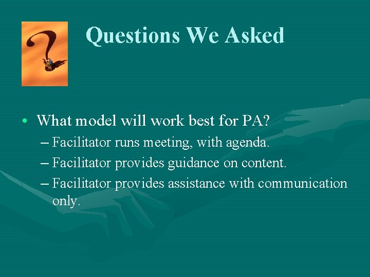 Questions We Asked • What model will work best for PA? – Facilitator runs