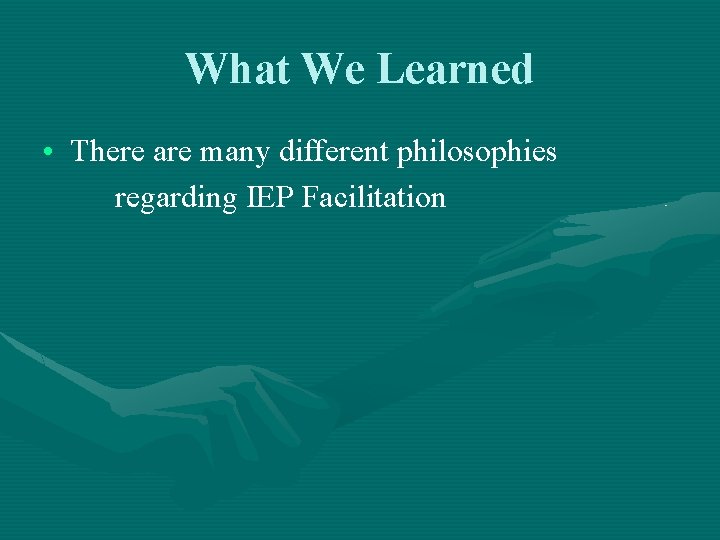 What We Learned • There are many different philosophies regarding IEP Facilitation 