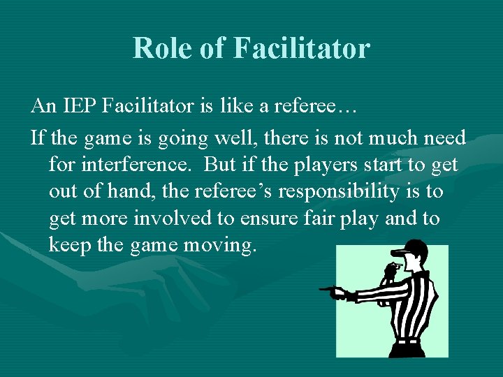 Role of Facilitator An IEP Facilitator is like a referee… If the game is