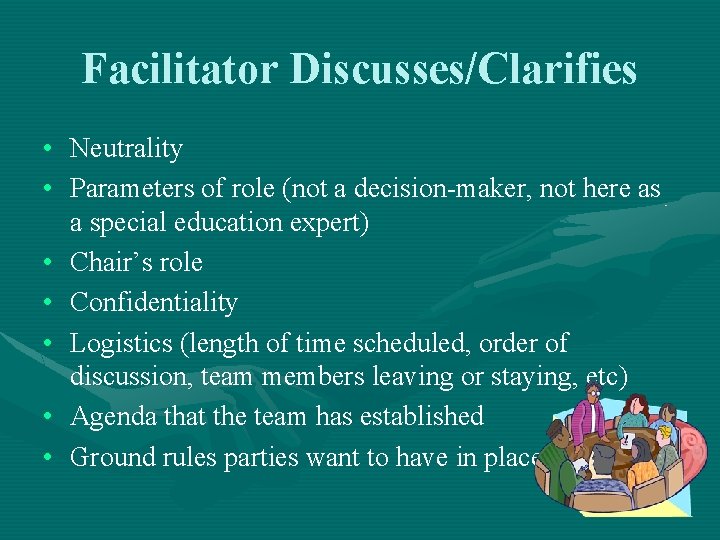 Facilitator Discusses/Clarifies • Neutrality • Parameters of role (not a decision-maker, not here as