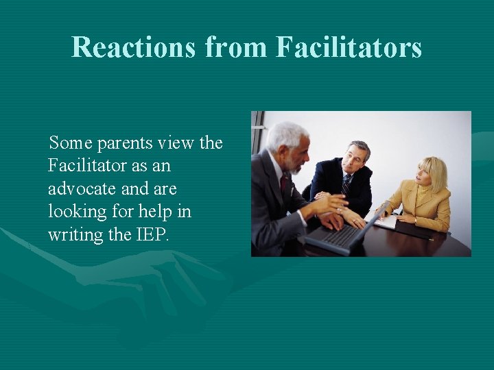 Reactions from Facilitators Some parents view the Facilitator as an advocate and are looking