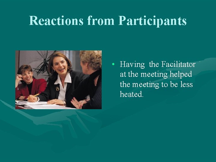 Reactions from Participants • Having the Facilitator at the meeting helped the meeting to