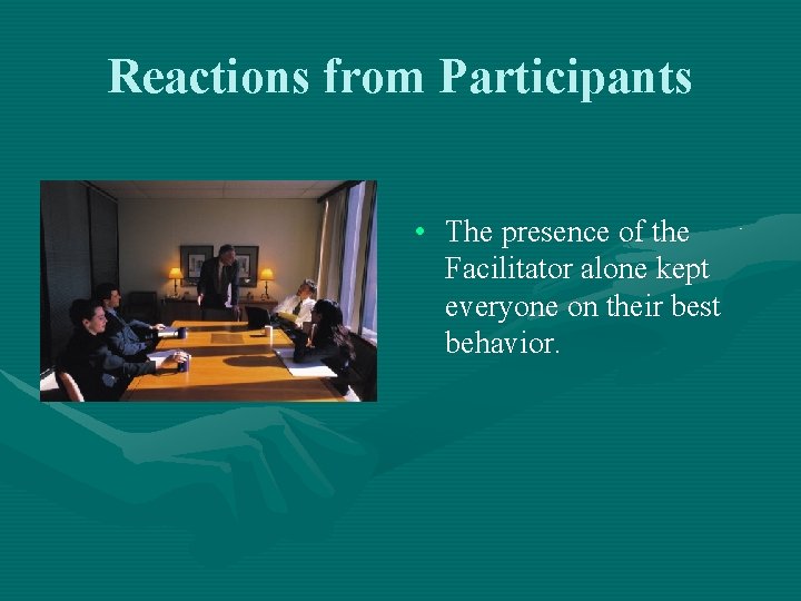 Reactions from Participants • The presence of the Facilitator alone kept everyone on their