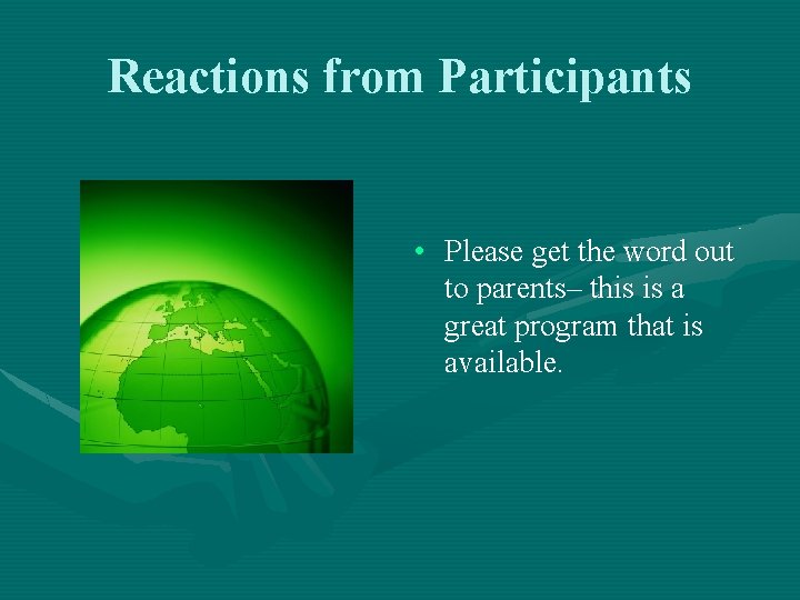 Reactions from Participants • Please get the word out to parents– this is a