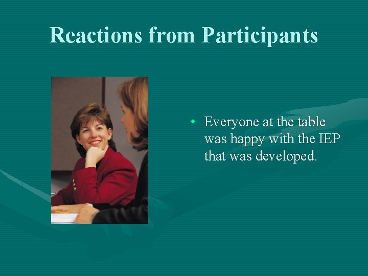 Reactions from Participants • Everyone at the table was happy with the IEP that