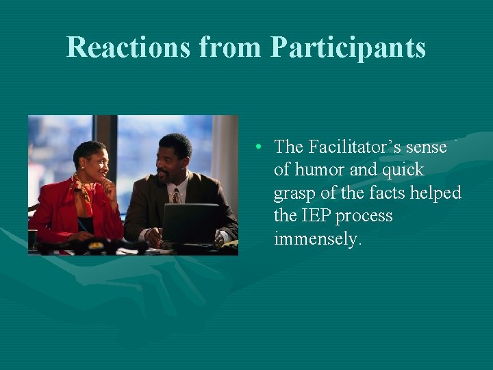 Reactions from Participants • The Facilitator’s sense of humor and quick grasp of the