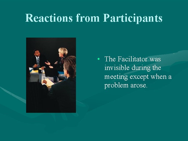 Reactions from Participants • The Facilitator was invisible during the meeting except when a