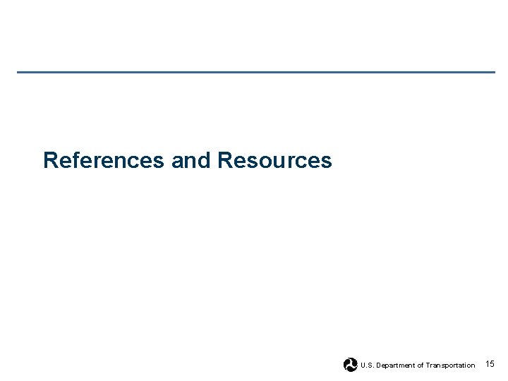 References and Resources U. S. Department of Transportation 15 