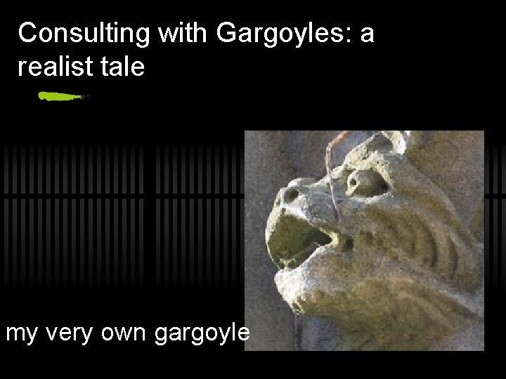 Consulting with Gargoyles: a realist tale my very own gargoyle 