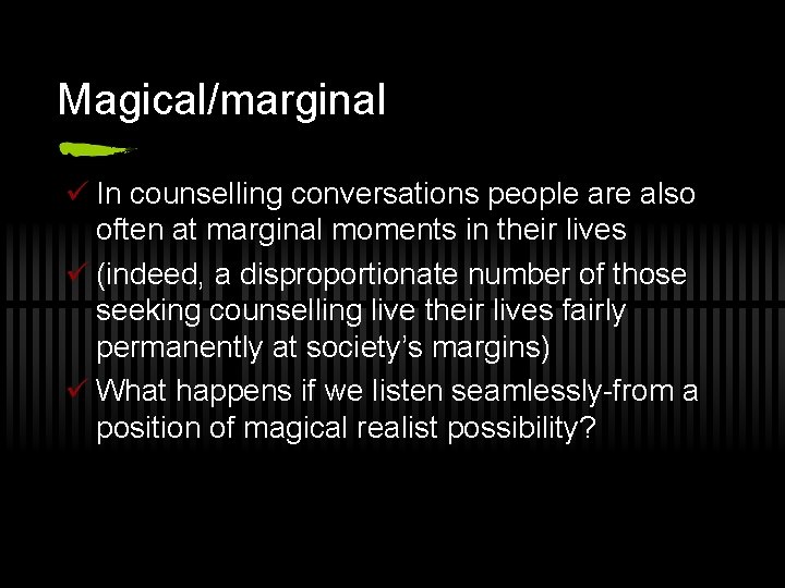 Magical/marginal ü In counselling conversations people are also often at marginal moments in their