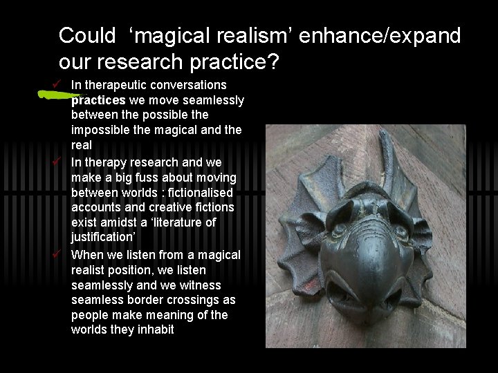 Could ‘magical realism’ enhance/expand our research practice? ü In therapeutic conversations practices we move
