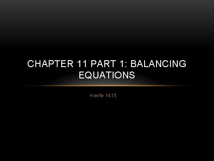 CHAPTER 11 PART 1: BALANCING EQUATIONS Keefe 1415 