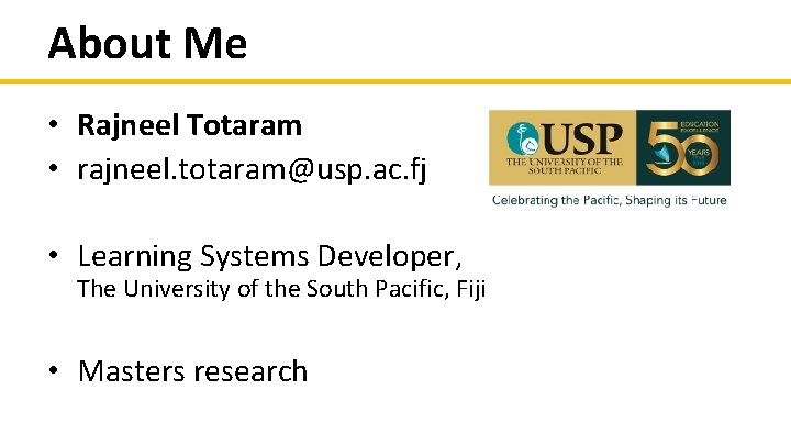 About Me • Rajneel Totaram • rajneel. totaram@usp. ac. fj • Learning Systems Developer, About Me • Rajneel Totaram • rajneel. totaram@usp. ac. fj • Learning Systems Developer,