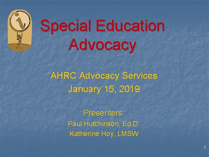 Special Education Advocacy AHRC Advocacy Services January 15, 2019 Presenters: Paul Hutchinson, Ed. D.