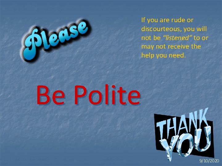 If you are rude or discourteous, you will not be “listened” to or may