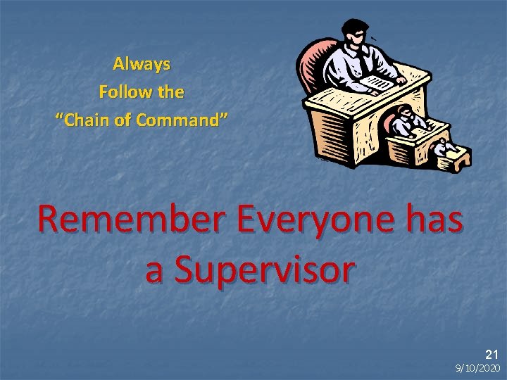 Always Follow the “Chain of Command” Remember Everyone has a Supervisor 21 9/10/2020 