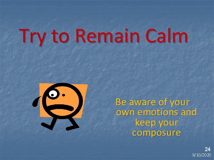 Try to Remain Calm Be aware of your own emotions and keep your composure