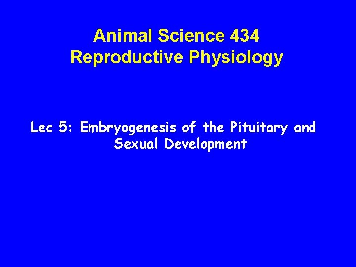 Animal Science 434 Reproductive Physiology Lec 5: Embryogenesis of the Pituitary and Sexual Development