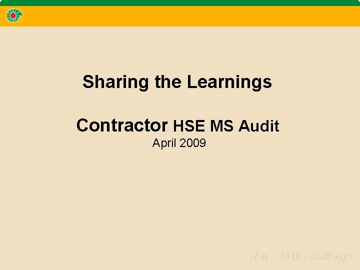 Sharing the Learnings Contractor HSE MS Audit April 2009 Rising to the challenge 