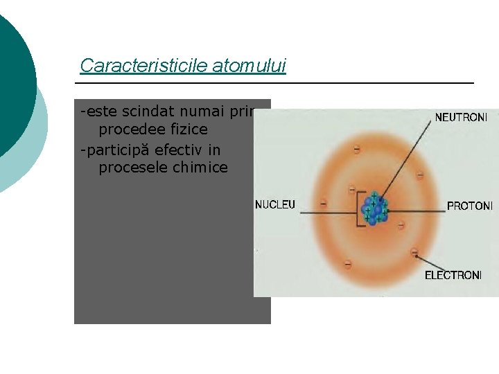 Caracteristicile atomului -este scindat numai prin procedee fizice -participă efectiv in procesele chimice Caracteristicile atomului -este scindat numai prin procedee fizice -participă efectiv in procesele chimice