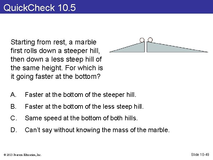 Quick. Check 10. 5 Starting from rest, a marble first rolls down a steeper