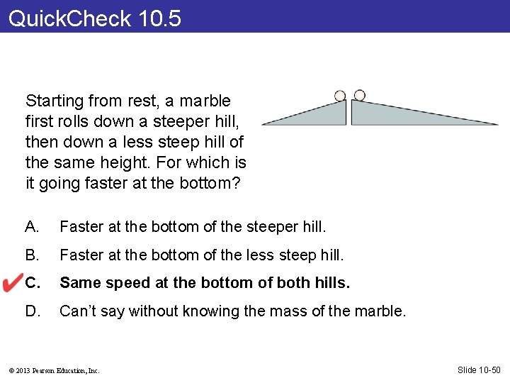 Quick. Check 10. 5 Starting from rest, a marble first rolls down a steeper