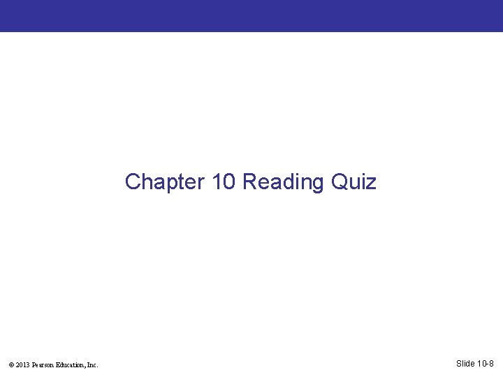 Chapter 10 Reading Quiz © 2013 Pearson Education, Inc. Slide 10 -8 
