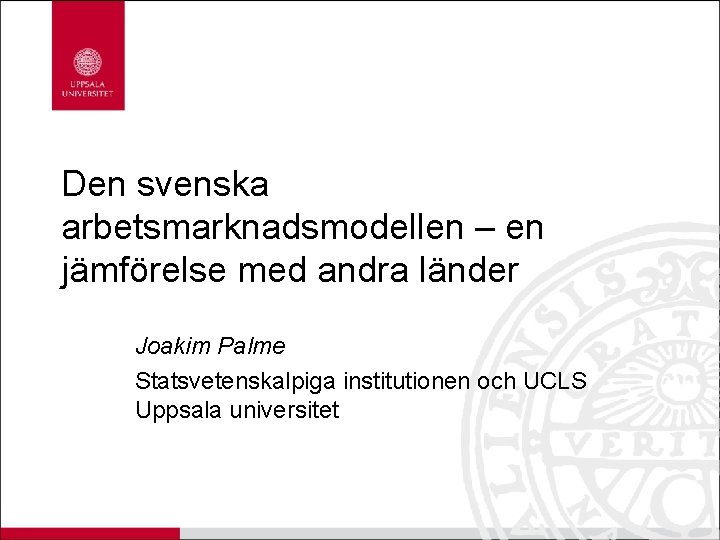 Den svenska arbetsmarknadsmodellen – en jämförelse med andra länder Joakim Palme Statsvetenskalpiga institutionen och