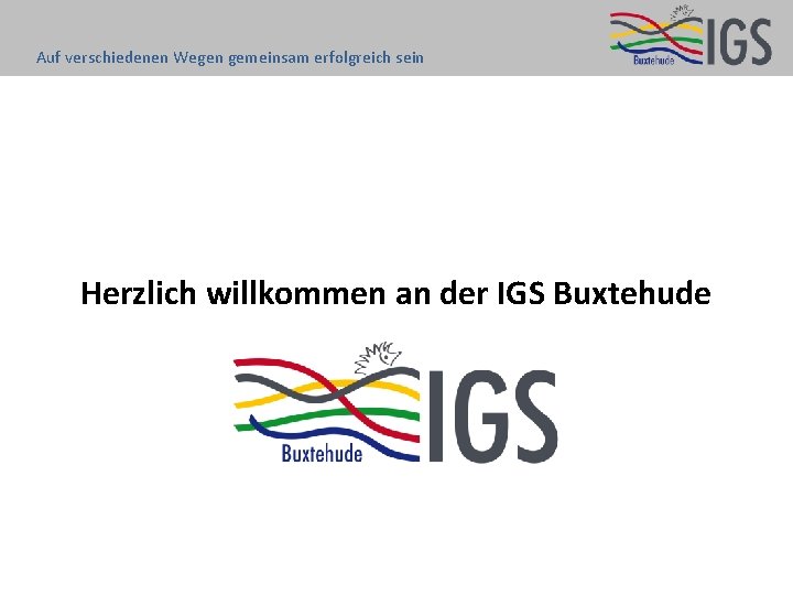 Auf verschiedenen Wegen gemeinsam erfolgreich sein Herzlich willkommen an der IGS Buxtehude 