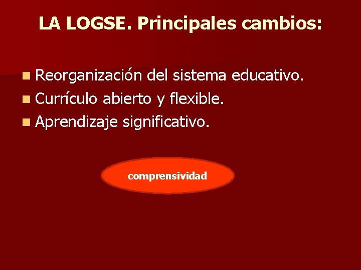 LA LOGSE. Principales cambios: n Reorganización del sistema educativo. n Currículo abierto y flexible.
