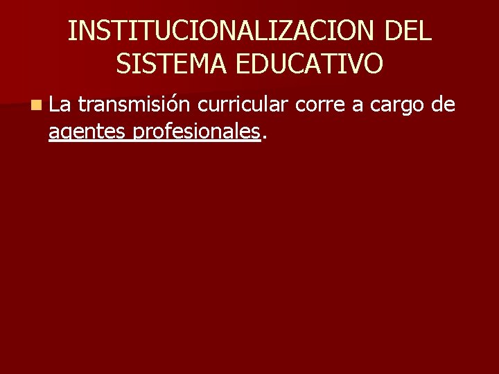 INSTITUCIONALIZACION DEL SISTEMA EDUCATIVO n La transmisión curricular corre a cargo de agentes profesionales.