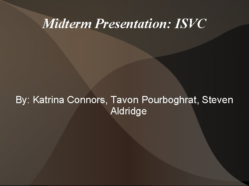Midterm Presentation: ISVC By: Katrina Connors, Tavon Pourboghrat, Steven Aldridge 