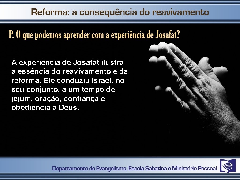 A experiência de Josafat ilustra a essência do reavivamento e da reforma. Ele conduziu