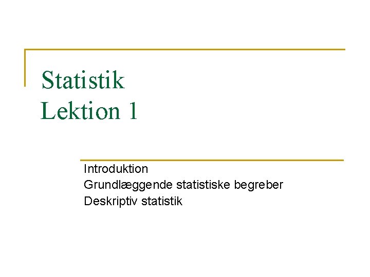 Statistik Lektion 1 Introduktion Grundlæggende statistiske begreber Deskriptiv statistik 