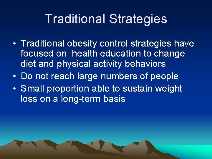 Traditional Strategies • Traditional obesity control strategies have focused on health education to change