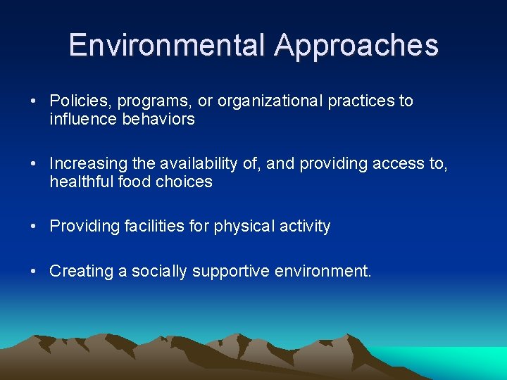 Environmental Approaches • Policies, programs, or organizational practices to influence behaviors • Increasing the