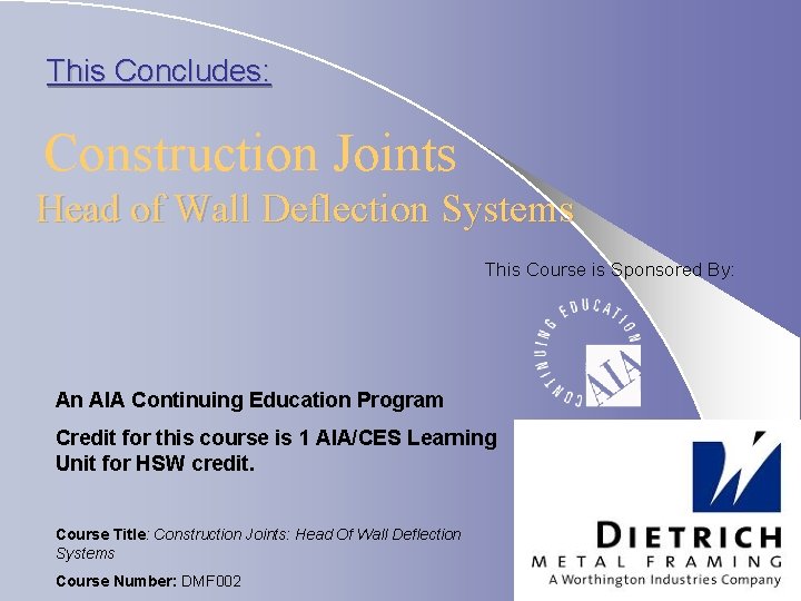 This Concludes: Construction Joints Head of Wall Deflection Systems This Course is Sponsored By: