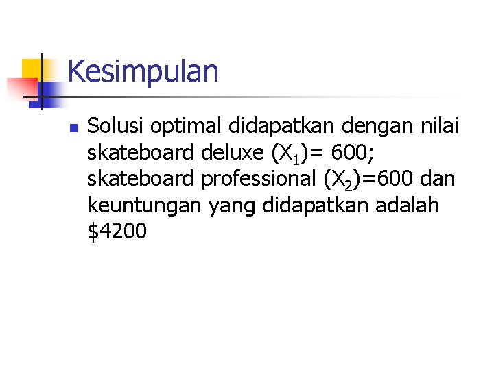 Kesimpulan n Solusi optimal didapatkan dengan nilai skateboard deluxe (X 1)= 600; skateboard professional