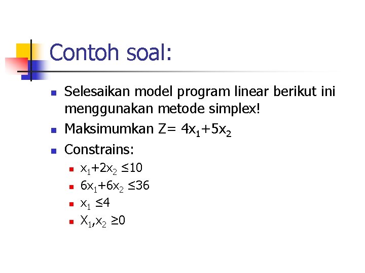 Contoh soal: n n n Selesaikan model program linear berikut ini menggunakan metode simplex!