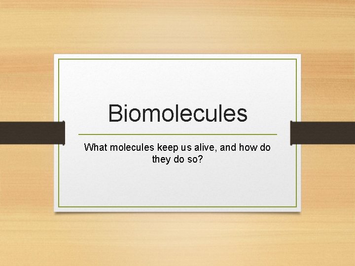 Biomolecules What molecules keep us alive, and how do they do so? 