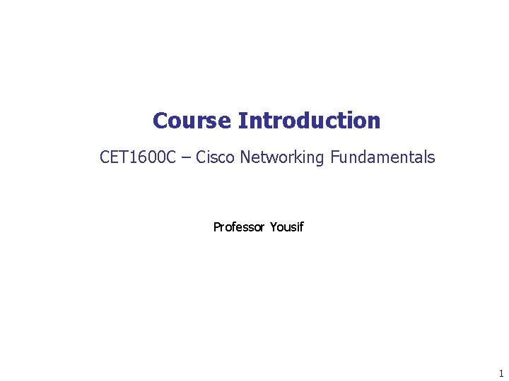 Course Introduction CET 1600 C – Cisco Networking Fundamentals Professor Yousif 1 