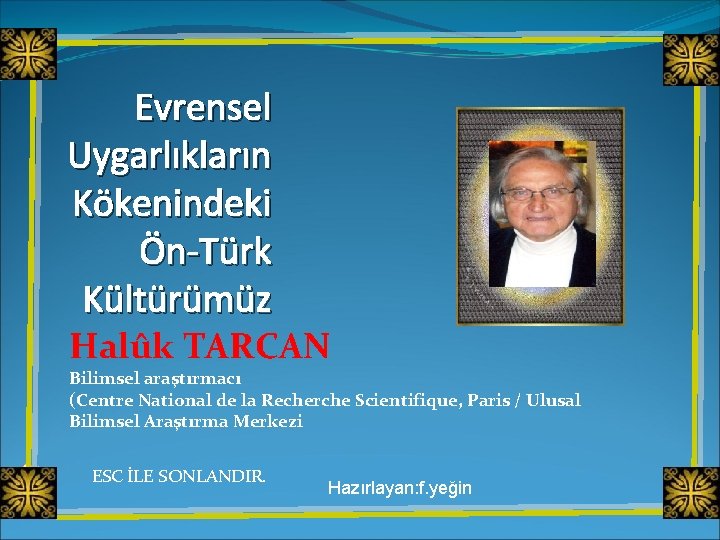 Evrensel Uygarlıkların Kökenindeki Ön-Türk Kültürümüz Halûk TARCAN Bilimsel araştırmacı (Centre National de la Recherche