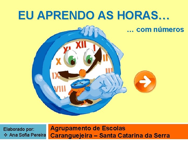 EU APRENDO AS HORAS… … com números Elaborado por: v Ana Sofia Pereira Agrupamento