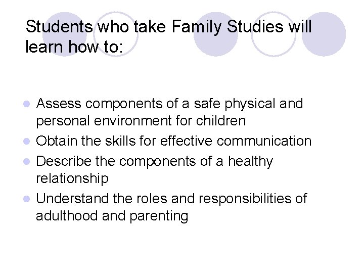 Students who take Family Studies will learn how to: Assess components of a safe