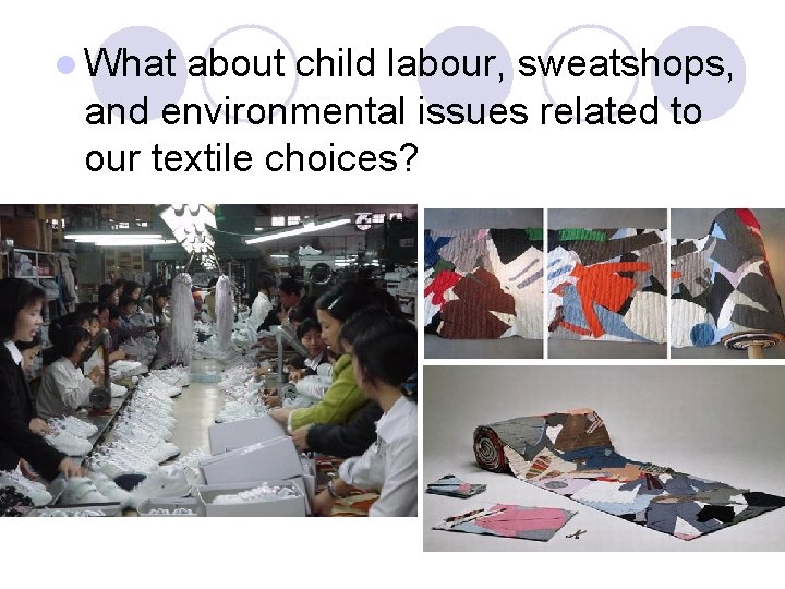 l What about child labour, sweatshops, and environmental issues related to our textile choices?